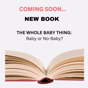 Coming Soon - my new book, The Whole Baby Thing: Baby Or No Baby?